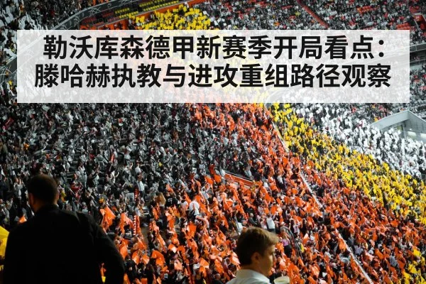 勒沃库森德甲新赛季开局看点：滕哈赫执教与进攻重组路径观察